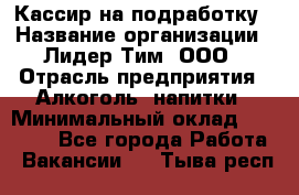 Кассир на подработку › Название организации ­ Лидер Тим, ООО › Отрасль предприятия ­ Алкоголь, напитки › Минимальный оклад ­ 10 000 - Все города Работа » Вакансии   . Тыва респ.